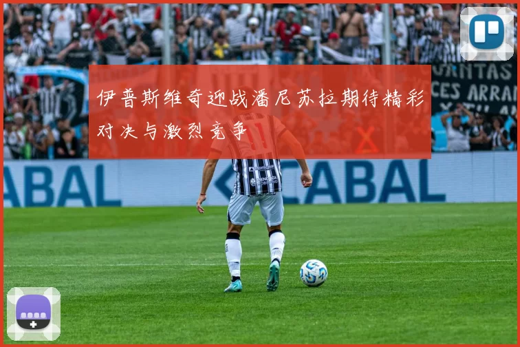 伊普斯维奇迎战潘尼苏拉期待精彩对决与激烈竞争