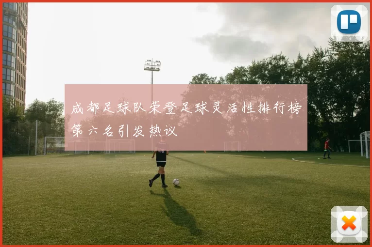 成都足球队荣登足球灵活性排行榜第六名引发热议