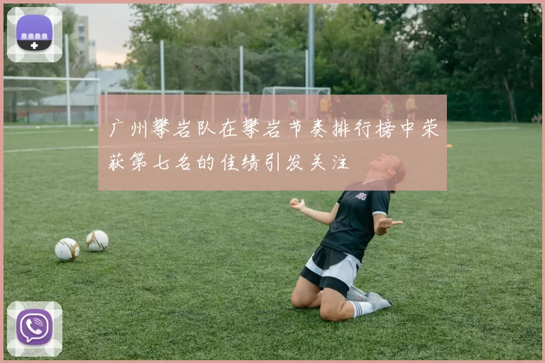 广州攀岩队在攀岩节奏排行榜中荣获第七名的佳绩引发关注