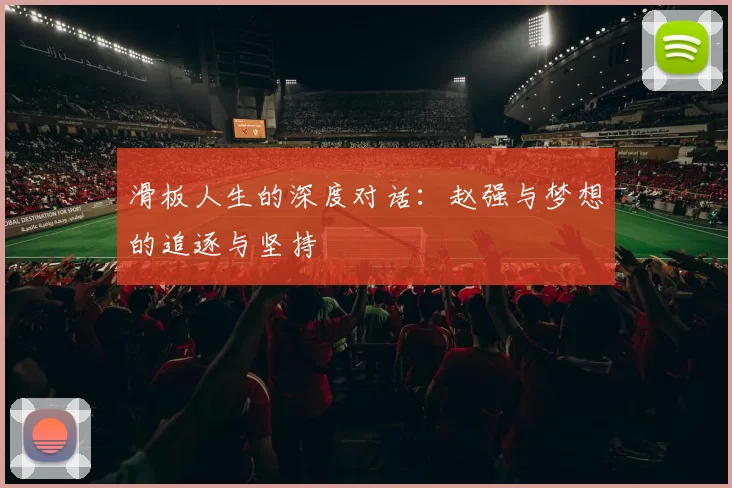 滑板人生的深度对话：赵强与梦想的追逐与坚持