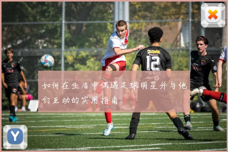如何在生活中偶遇足球明星并与他们互动的实用指南