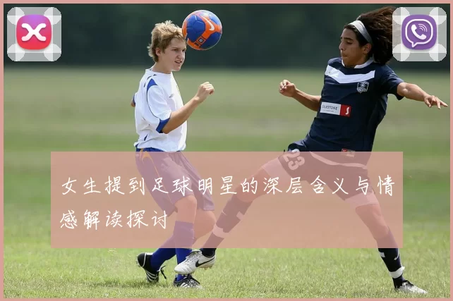 女生提到足球明星的深层含义与情感解读探讨