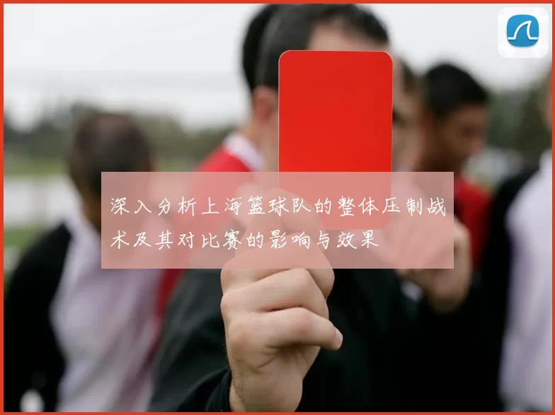 深入分析上海篮球队的整体压制战术及其对比赛的影响与效果