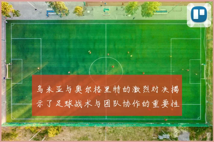 乌米亚与奥尔格里特的激烈对决揭示了足球战术与团队协作的重要性