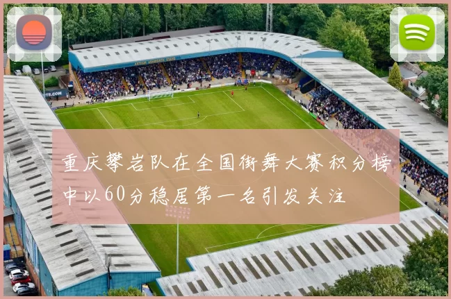 重庆攀岩队在全国街舞大赛积分榜中以60分稳居第一名引发关注