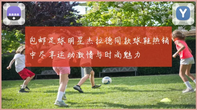 包邮足球明星杰拉德同款球鞋热销中尽享运动激情与时尚魅力