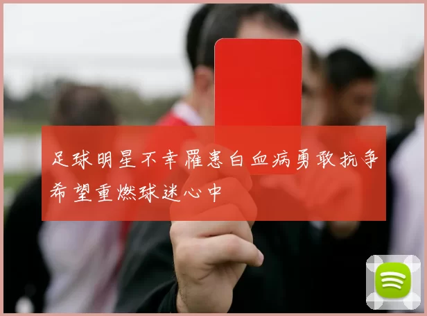 足球明星不幸罹患白血病勇敢抗争希望重燃球迷心中