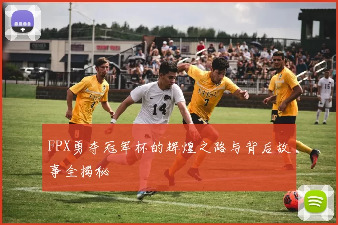 FPX勇夺冠军杯的辉煌之路与背后故事全揭秘