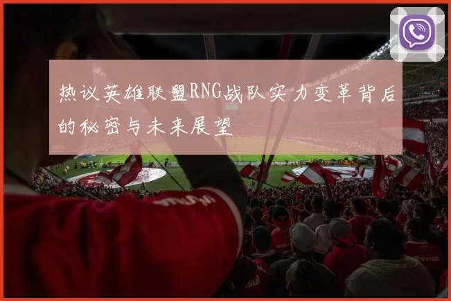 热议英雄联盟RNG战队实力变革背后的秘密与未来展望