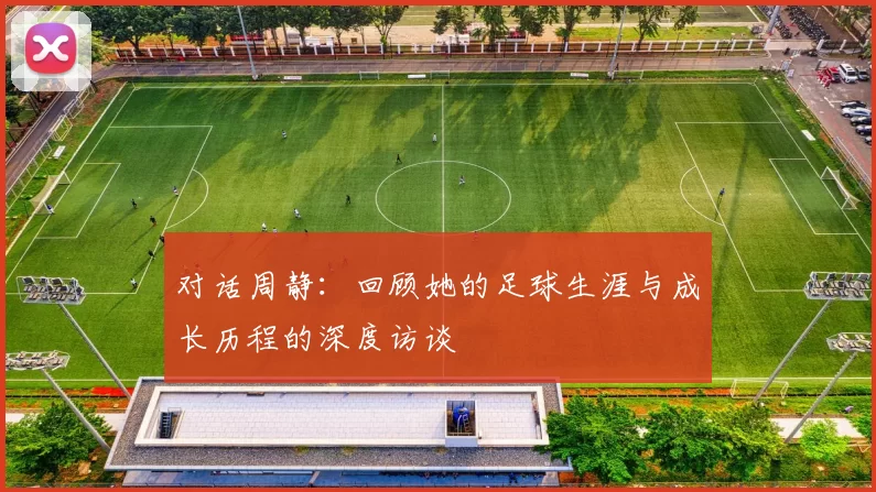 对话周静：回顾她的足球生涯与成长历程的深度访谈