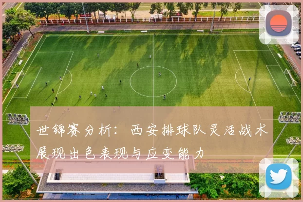 世锦赛分析：西安排球队灵活战术展现出色表现与应变能力