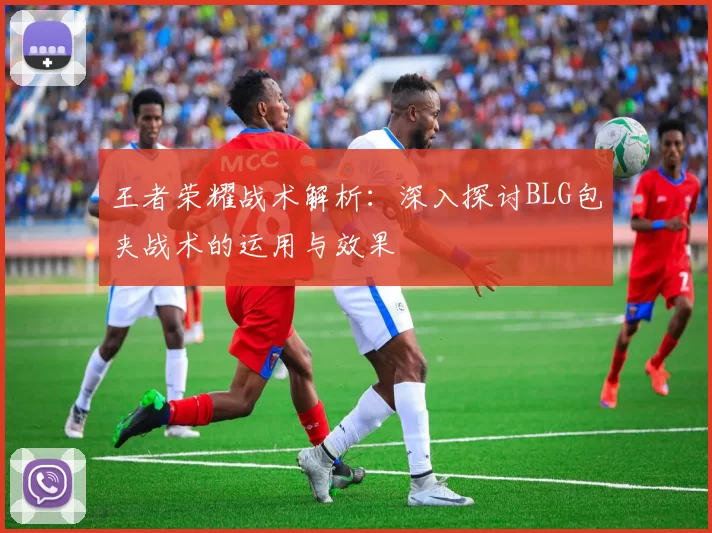 王者荣耀战术解析：深入探讨BLG包夹战术的运用与效果