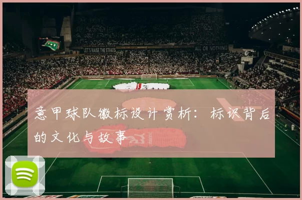 意甲球队徽标设计赏析：标识背后的文化与故事