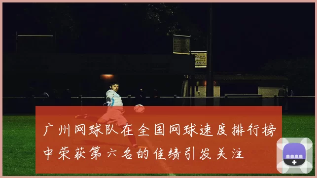 广州网球队在全国网球速度排行榜中荣获第六名的佳绩引发关注