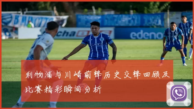 利物浦与川崎前锋历史交锋回顾及比赛精彩瞬间分析