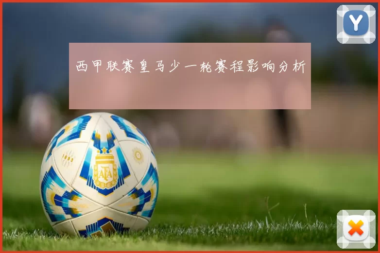 西甲联赛皇马少一轮赛程影响分析
