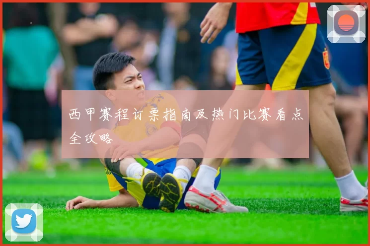 西甲赛程订票指南及热门比赛看点全攻略