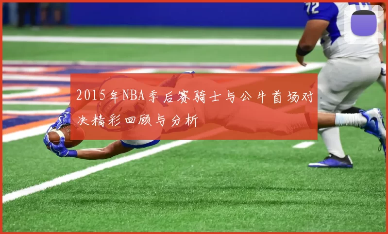 2015年NBA季后赛骑士与公牛首场对决精彩回顾与分析