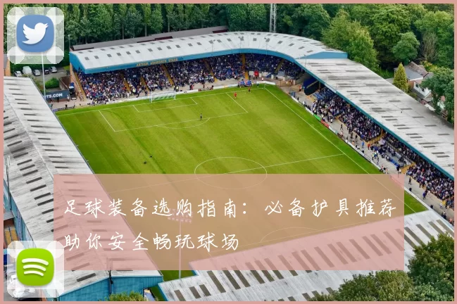 足球装备选购指南：必备护具推荐助你安全畅玩球场