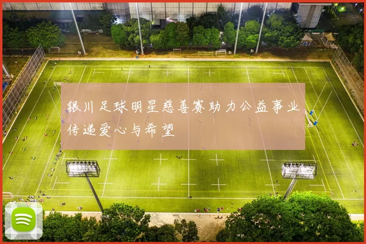 银川足球明星慈善赛助力公益事业传递爱心与希望