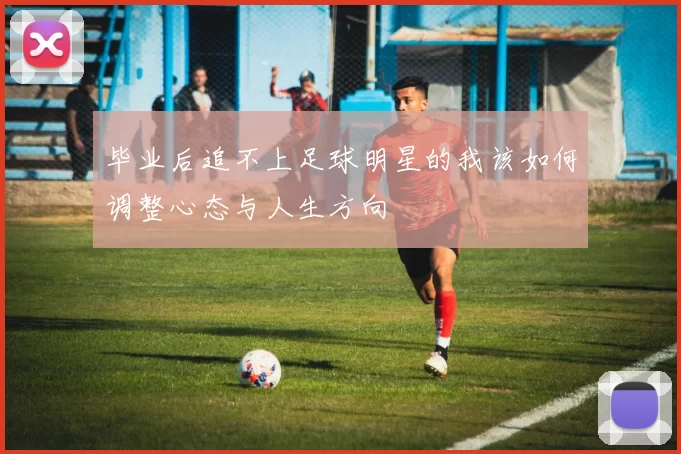 毕业后追不上足球明星的我该如何调整心态与人生方向