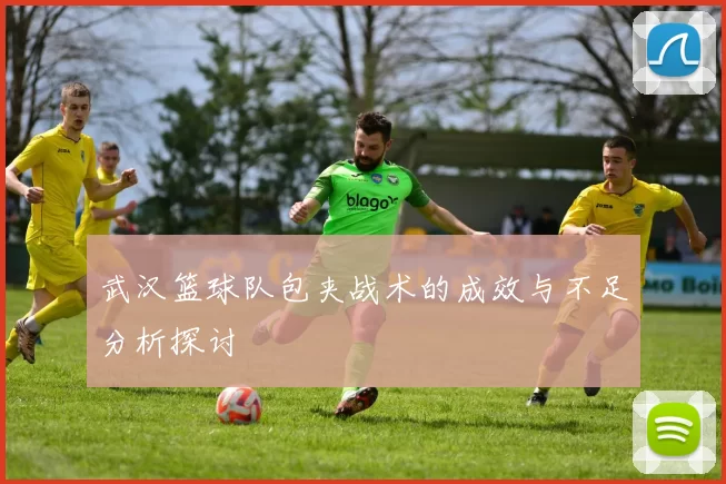 武汉篮球队包夹战术的成效与不足分析探讨