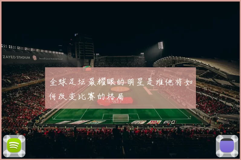 全球足坛最耀眼的明星是谁他将如何改变比赛的格局