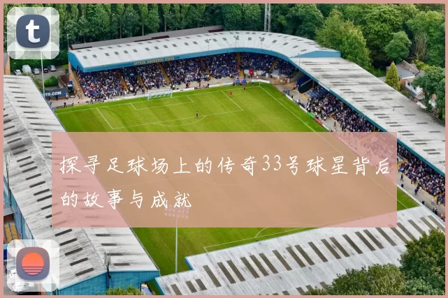 探寻足球场上的传奇33号球星背后的故事与成就