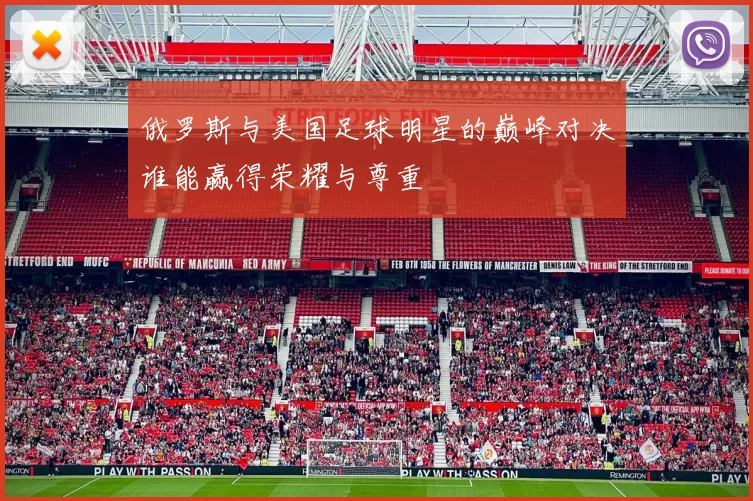 俄罗斯与美国足球明星的巅峰对决谁能赢得荣耀与尊重