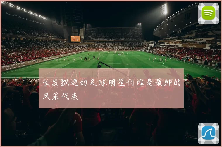 长发飘逸的足球明星们谁是最帅的风采代表