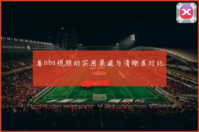看nba视频的实用渠道与清晰度对比